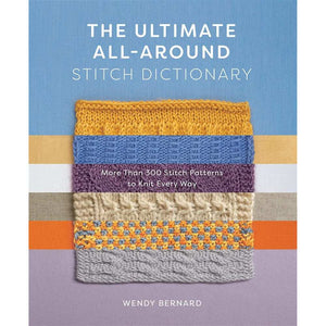 The Ultimate All-Around Stitch Dictionary: More Than 300 Stitch Patterns to Knit Every Way (Paperback) - by Wendy Bernard | Yarn Worx