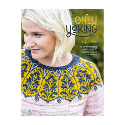 Only Yoking: Top-down knitting patterns for 12 seamless yoke sweaters - Olga Putano | Yarn Worx